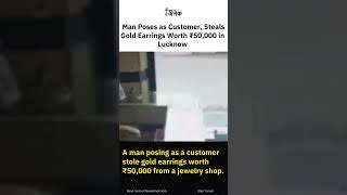 Man poses as customer, steals gold earrings worth 50,000 in Lucknow. #breakingnewsindia #newsanek