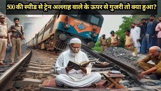 500 ki Speed Se Train Allah Wale ke upar se Guzar Gyi to kya Mojza hua? Inspirational Moral Stories
