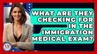 What Are They Checking For In The Immigration Medical Exam? - US Citizenship Immigration Guide