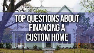 THE MOST COMMON QUESTIONS EVERYONE ASKS ABOUT FINANCING THEIR CUSTOM HOME