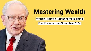 Mastering Wealth: Warren Buffett's Blueprint for Building Your Fortune from Scratch in 2024