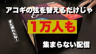 アコギの弦を替えるだけじゃ1万人も集まらない配信