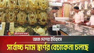 আজ দেশের ইতিহাসে সর্বোচ্চ দামে স্বর্ণের বেচাকেনা চলছে | Gold Price Update | Bangladesh Market