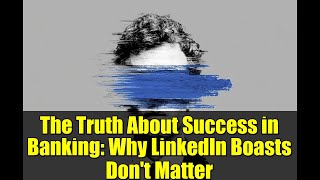 The Truth About Success in Banking: Why LinkedIn Boasts Don't Matter
