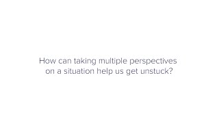 How can taking multiple perspectives on a situation help us get unstuck?