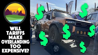 Will Tariffs make Overlanding Too Expensive?!?