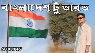 বাংলাদেশ টু ইন্ডিয়া Bangladesh to India. sobuj tv