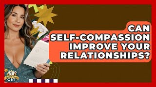 Can Self-Compassion Improve Your Relationships? - Golden Years CBT