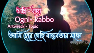 Ogni kabbo // অগ্নি কাব্য // artwreck topic // আমি হেরে গেছি বাস্তবতার মঞ্চে // new song