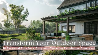 Transform Your Outdoor Space: 10 Essential Tips for a Cozy and Charming Farmhouse Courtyard