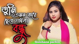 Tumi emon kore sere jaiba | তুমি এমন করে ছেরে যাইবা | Gulshana Parbin/bicched gaan