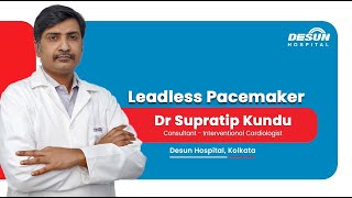 Redefining Cardiac Care: Leadless Pacemakers Explained by Dr. Supratip Kundu | Desun Hospital