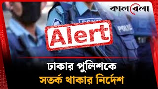 ঢাকার পুলিশকে সতর্ক থাকার নির্দেশ | BD Police | Kalbela