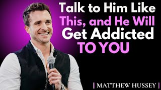 Talk to Him Like This, and He Will Get Addicted to You || Matthew Hussey