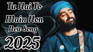Tu Hain To Main Hon Arijit Singh New Song Fast Song 2025