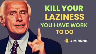 KILL YOUR LAZINESS, YOU HAVE WORK TO DO, BEST MOTIVTIONAL SPEECH BY JIM ROHN