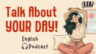 English Podcast For Learning English | Talk About Your Day in English | English Leap Podcast