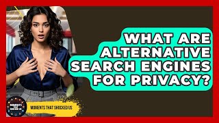 What Are Alternative Search Engines For Privacy? - Moments That Shocked Us