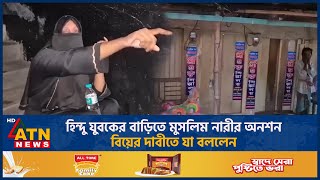 হিন্দু যুবকের বাড়িতে মুসলিম নারীর অনশন, বিয়ের দাবীতে যা বললেন | ATN News