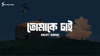 Tomake Chai (Lyrics) Song | Arijit Singh | তোমাকে চাই | @SoftSongLyrics