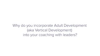 Why do you incorporate Adult Development (aka Vertical Development) into your coaching with leaders?