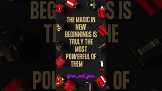 The magic in new beginnings is truly the most powerful of them all