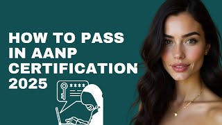 How to Pass the AANP (American Association of Nurse Practitioners) Certification Exam in 2025 –Cheat