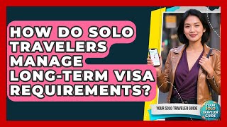 How Do Solo Travelers Manage Long-term Visa Requirements? - Your Solo Traveler Guide