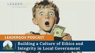 Building a Culture of Ethics and Integrity in Local Government | LeaderGov Podcast