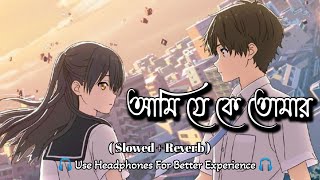 আমি যে কে তোমার || Ami Je Ke Tomar Bengali Lofi Song || Bengali Best Lofi Song 😇
