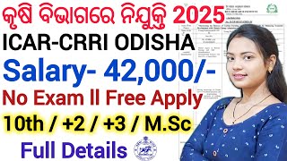 ଆସିଲା ଓଡିଶା କୃଷି ବିଭାଗରେ ନିଯୁକ୍ତି - 2025 ll No Exam, ICAR-CRRRI,CUTTACK recruitment 2025 details