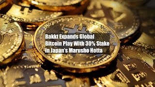 Bakkt、日本の丸正堀田の株式30%を取得、ビットコイン取引をグローバルに拡大