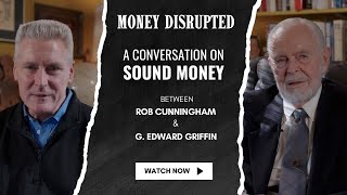 MONEY DISRUPTED: A Conversation on Sound Money between Rob Cunningham and G. Edward Griffin