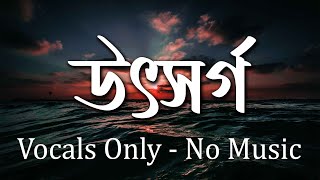 Utshorgo Tasnif | আমার সবটুকু বিশ্বাস যে দিয়েছে ভেঙে উৎসর্গ | Vocal Only | No Music