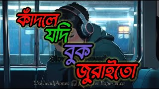 কাঁদলে যদি বুক জুরাইতো । Kadle Jodi Buk Juraito Kadtam Noyon Voriya । lo-fi song | Slowed & Reverb