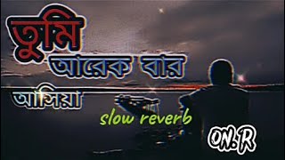 তুমি আরেক বার আসিয়া | tumi arek bar asiya  |slow reverb  | bangla song| sad music | lofi song|