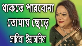 Thaktey Parbona Tomay Chherey By Sabina Yasmin থাকতে পারবোনা তোমায় ছেড়ে - সাবিনা ইয়াসমিন