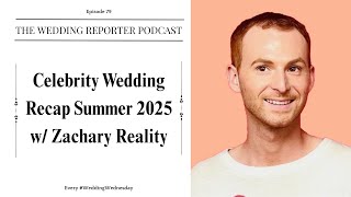 79. Celebrity Wedding Recap Summer 2025 w/Zachary Reality