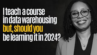 I Teach Data Warehousing: Should You Still Learn It in 2024