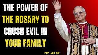 Pope Leo XIV: The Power of the Rosary to Crush Evil in Your Family