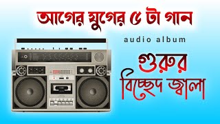 গুরুর বিচ্ছেদ জ্বালা | আগের যুগের ৫ টা গান | Top 5 old Bicched Gaan