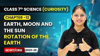 Rotation of the Earth - Earth, Moon, and the Sun  | Ch 12 | Class 7 Science Curiosity | CBSE 2025-26