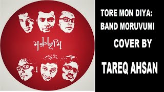 Tore mon diya|Band Moruvumi|Cover Tareq Ahsan|তোরে মন দিয়া|কভার তারেক আহসান