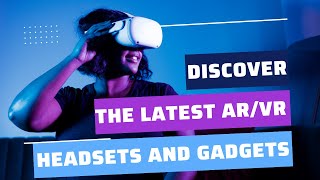 AR/VR Hardware: An overview of the latest and greatest TOP AR/VR headsets and gadgets