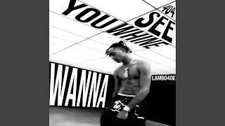 WANNA SEE YOU WHINE