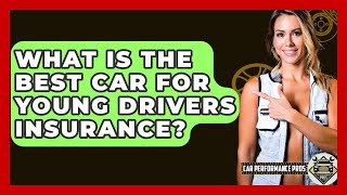 What Is The Best Car For Young Drivers Insurance? - Car Performance Pros