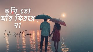 তুমি তো আর ফিরবে না | Tumi To Ar Firbe Na | Bengali Lofi Sad Song | Bangla Song 2025  | sad song
