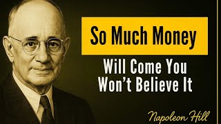 So Much Money Will Come You Won’t Believe It- Napoleon Hill