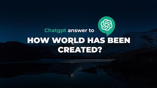 I asked ChatGpt, HOW THE WORLD WAS CREATED?