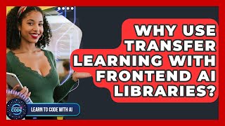 Why Use Transfer Learning With Frontend AI Libraries? - Learning To Code With AI